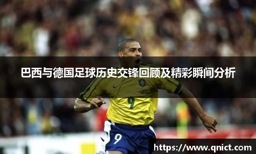 巴西与德国足球历史交锋回顾及精彩瞬间分析