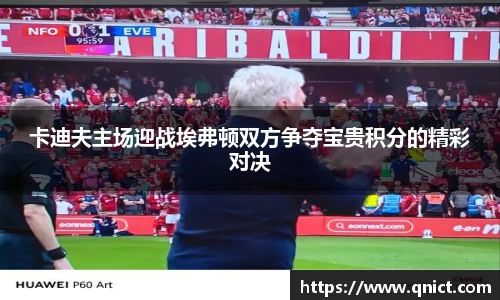 卡迪夫主场迎战埃弗顿双方争夺宝贵积分的精彩对决