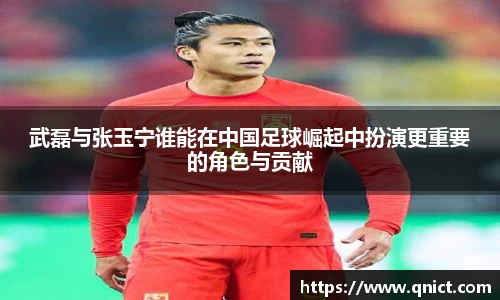 武磊与张玉宁谁能在中国足球崛起中扮演更重要的角色与贡献