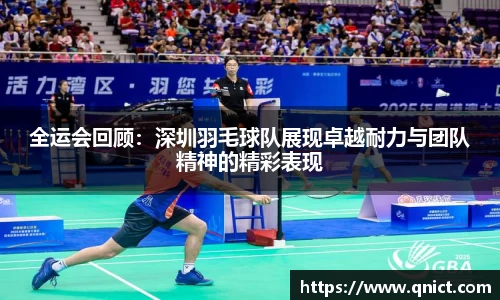 全运会回顾：深圳羽毛球队展现卓越耐力与团队精神的精彩表现
