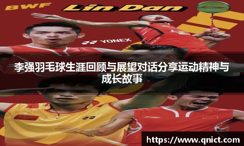李强羽毛球生涯回顾与展望对话分享运动精神与成长故事
