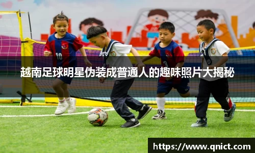 越南足球明星伪装成普通人的趣味照片大揭秘