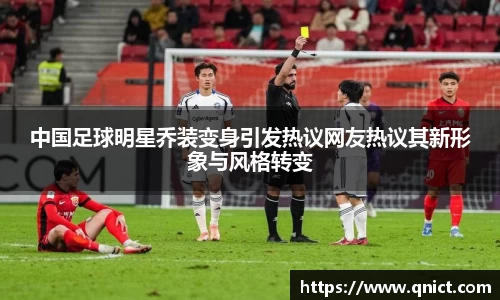 中国足球明星乔装变身引发热议网友热议其新形象与风格转变