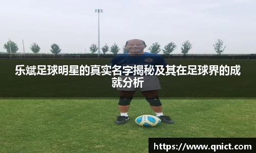 乐斌足球明星的真实名字揭秘及其在足球界的成就分析